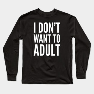 I don’t want to adult Long Sleeve T-Shirt